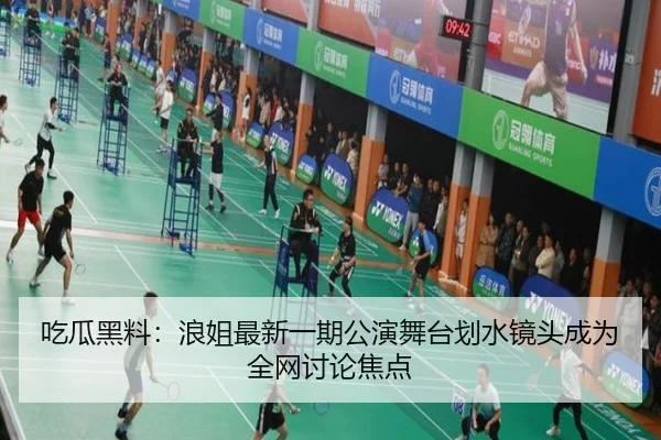 吃瓜黑料：浪姐最新一期公演舞台划水镜头成为全网讨论焦点
